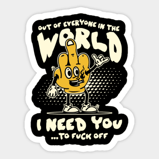 Out Of Everyone In The World I Need You... To Fuck Off Sticker